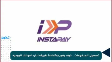 تسهيل المدفوعات.. كيف يغير InstaPay طريقة إدارة أموالك اليومية